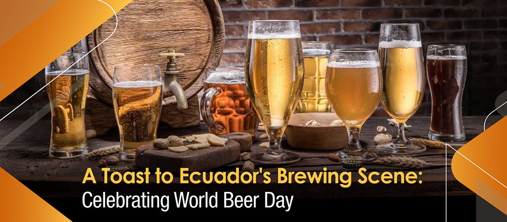 A Toast to Ecuador’s Brewing Scene: Celebrating World Beer Day