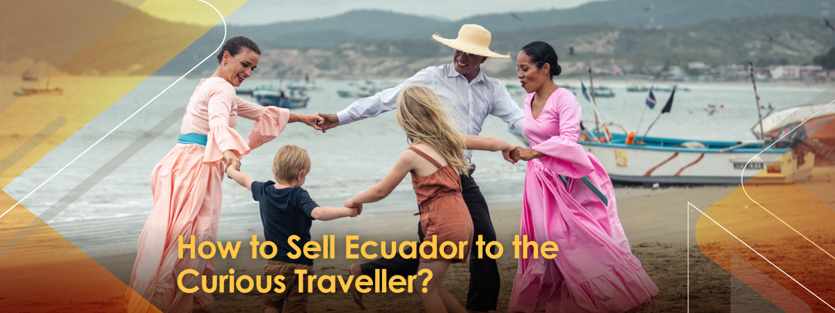 How to Sell Ecuador to the Curious Traveller: A Country That Surprises Even the Experts